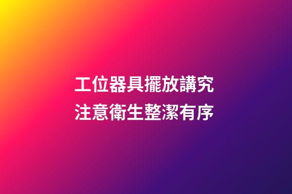 工位器具擺放講究 注意衛生整潔有序